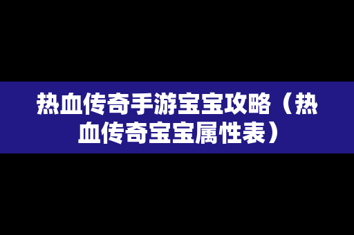 热血传奇手游宝宝攻略（热血传奇宝宝属性表）