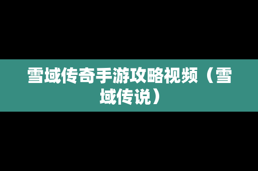 雪域传奇手游攻略视频（雪域传说）