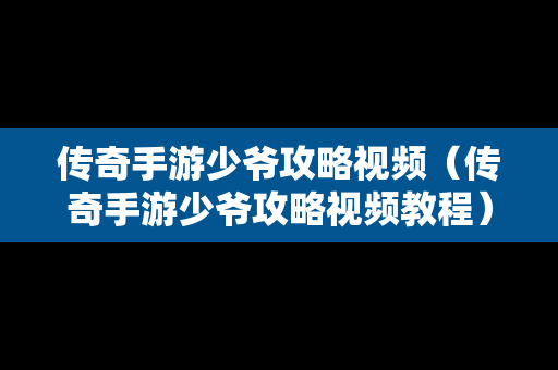 传奇手游少爷攻略视频（传奇手游少爷攻略视频教程）