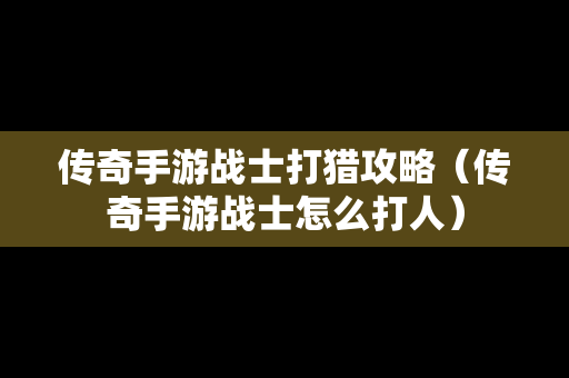 传奇手游战士打猎攻略（传奇手游战士怎么**）