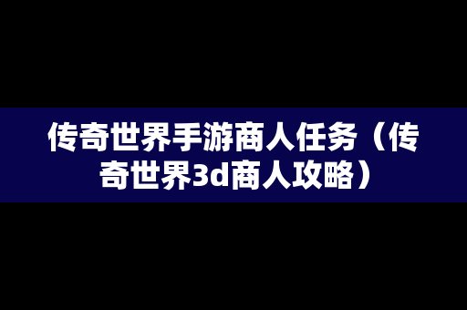 传奇世界手游商人任务（传奇世界3d商人攻略）