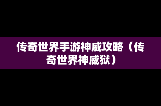 传奇世界手游神威攻略（传奇世界神威狱）