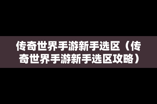 传奇世界手游新手选区（传奇世界手游新手选区攻略）
