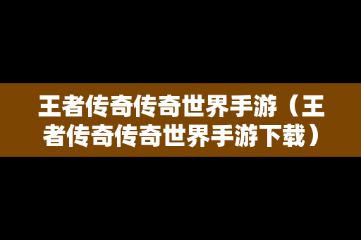 王者传奇传奇世界手游（王者传奇传奇世界手游下载）