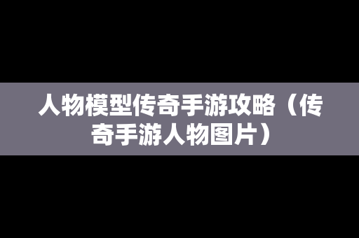 人物模型传奇手游攻略（传奇手游人物图片）