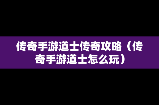 传奇手游道士传奇攻略（传奇手游道士怎么玩）