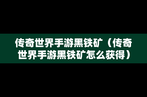 传奇世界手游黑铁矿（传奇世界手游黑铁矿怎么获得）
