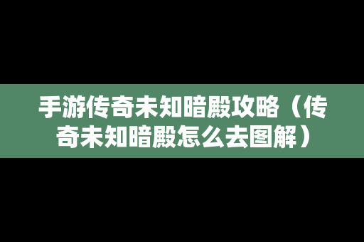 手游传奇未知暗殿攻略（传奇未知暗殿怎么去图解）