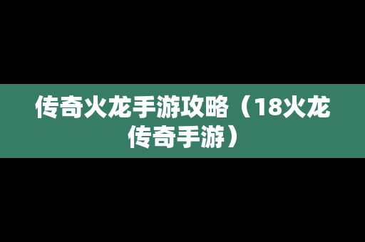 传奇火龙手游攻略（18火龙传奇手游）