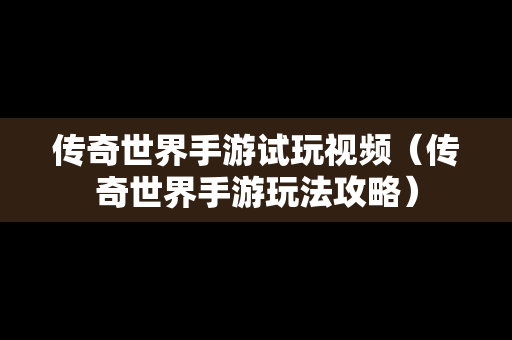 传奇世界手游试玩视频（传奇世界手游玩法攻略）