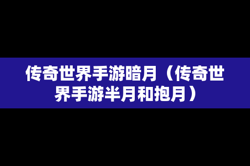 传奇世界手游暗月（传奇世界手游半月和抱月）