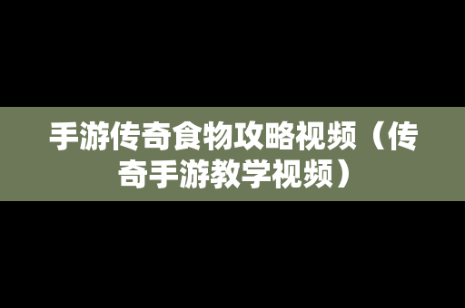 手游传奇食物攻略视频（传奇手游教学视频）