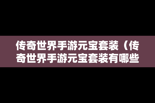 传奇世界手游元宝套装（传奇世界手游元宝套装有哪些）