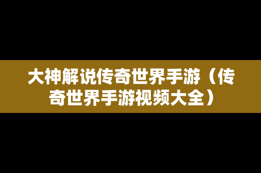 大神解说传奇世界手游（传奇世界手游视频大全）