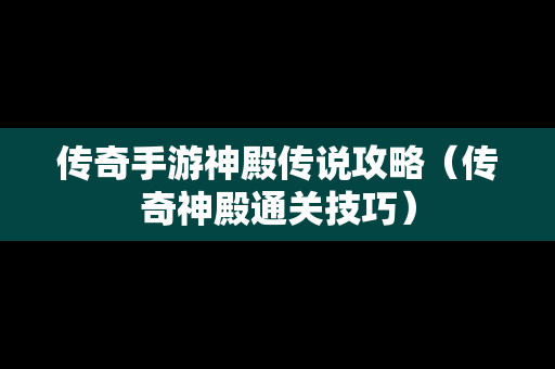 传奇手游神殿传说攻略（传奇神殿通关技巧）