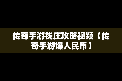 传奇手游钱庄攻略视频（传奇手游爆人民币）