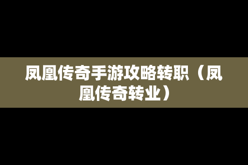 凤凰传奇手游攻略转职（凤凰传奇转业）