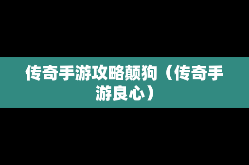 传奇手游攻略颠狗（传奇手游良心）