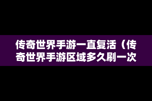 传奇世界手游一直复活（传奇世界手游区域多久刷一次）