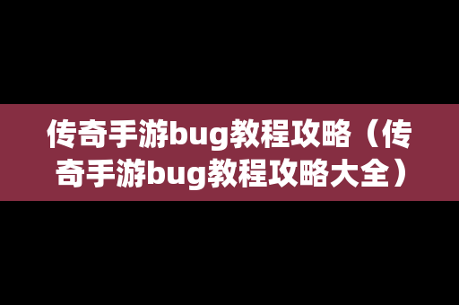 传奇手游bug教程攻略（传奇手游bug教程攻略大全）