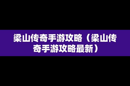 梁山传奇手游攻略（梁山传奇手游攻略最新）
