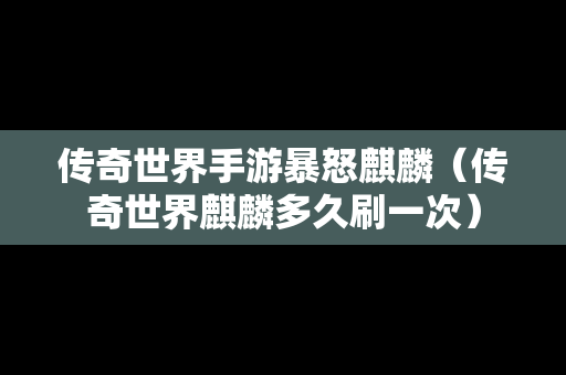 传奇世界手游暴怒麒麟（传奇世界麒麟多久刷一次）