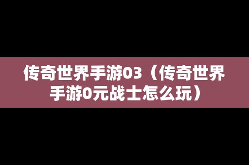 传奇世界手游03（传奇世界手游0元战士怎么玩）
