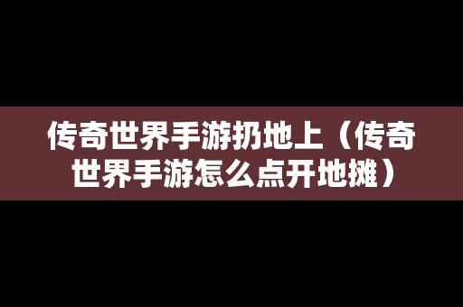 传奇世界手游扔地上（传奇世界手游怎么点开地摊）