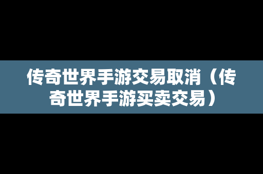 传奇世界手游交易取消（传奇世界手游买卖交易）