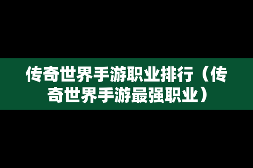 传奇世界手游职业排行（传奇世界手游最强职业）