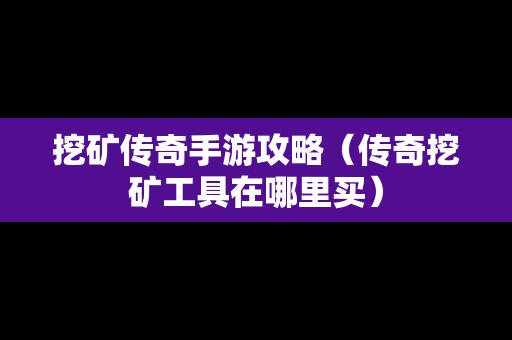 挖矿传奇手游攻略（传奇挖矿工具在哪里买）