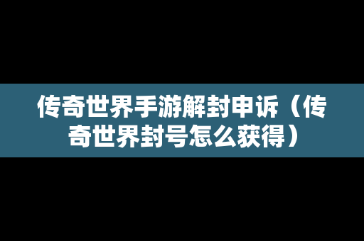 传奇世界手游解封申诉（传奇世界封号怎么获得）