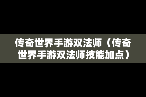 传奇世界手游双法师（传奇世界手游双法师技能加点）