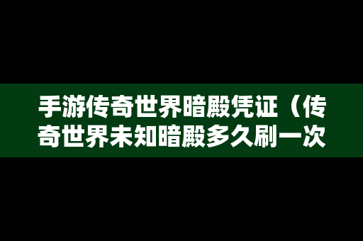 手游传奇世界暗殿凭证（传奇世界未知暗殿多久刷一次）