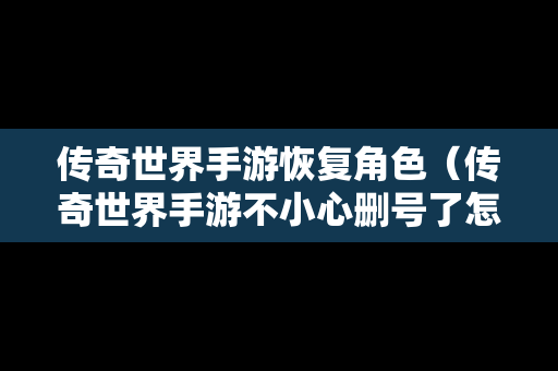 传奇世界手游恢复角色（传奇世界手游不小心删号了怎么办）