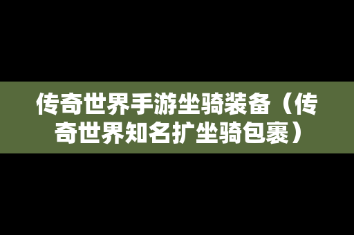 传奇世界手游坐骑装备（传奇世界知名扩坐骑包裹）