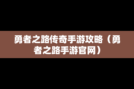 勇者之路传奇手游攻略（勇者之路手游官网）