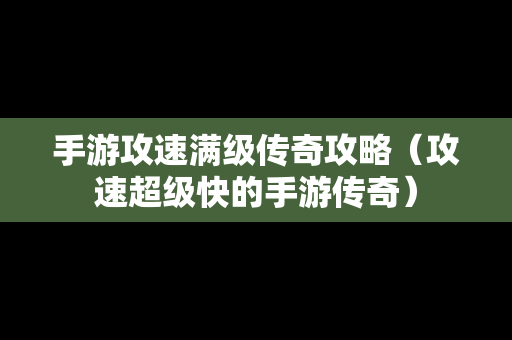 手游攻速满级传奇攻略（攻速超级快的手游传奇）