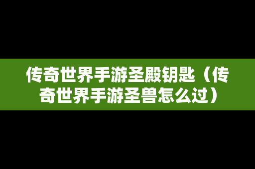 传奇世界手游圣殿钥匙（传奇世界手游圣兽怎么过）