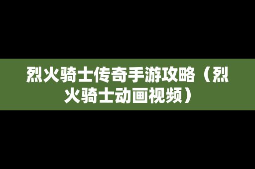 烈火骑士传奇手游攻略（烈火骑士动画视频）