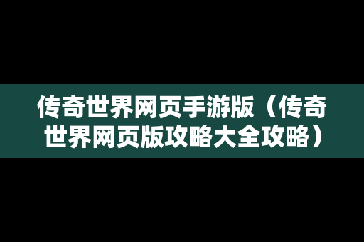 传奇世界网页手游版（传奇世界网页版攻略大全攻略）