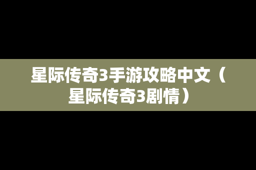 星际传奇3手游攻略中文（星际传奇3剧情）
