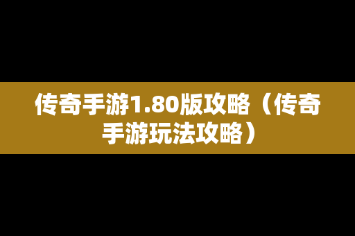 传奇手游1.80版攻略（传奇手游玩法攻略）
