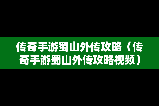 传奇手游蜀山外传攻略（传奇手游蜀山外传攻略视频）
