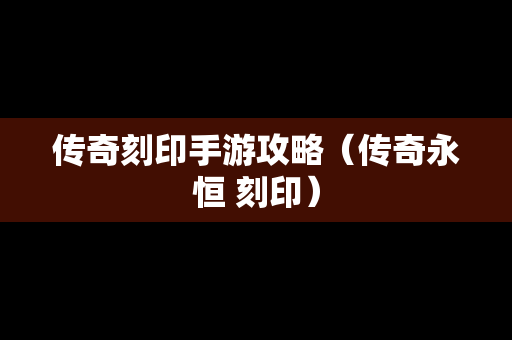 传奇刻印手游攻略（传奇永恒 刻印）