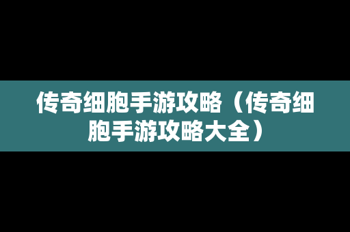 传奇细胞手游攻略（传奇细胞手游攻略大全）