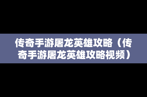 传奇手游屠龙英雄攻略（传奇手游屠龙英雄攻略视频）