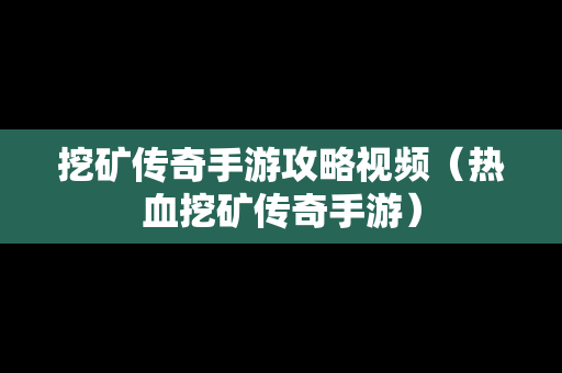 挖矿传奇手游攻略视频（热血挖矿传奇手游）