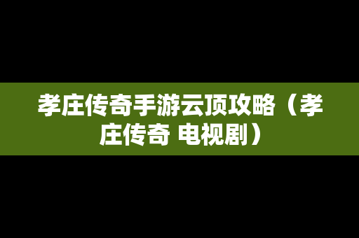 孝庄传奇手游云顶攻略（孝庄传奇 电视剧）
