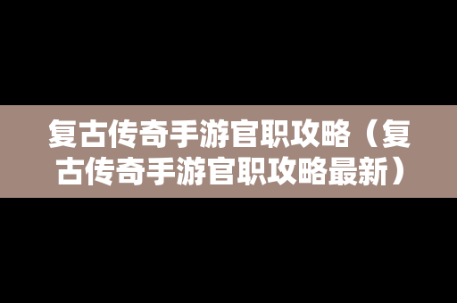 复古传奇手游官职攻略（复古传奇手游官职攻略最新）